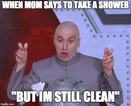 Dr Evil Laser | WHEN MOM SAYS TO TAKE A SHOWER; "BUT IM STILL CLEAN" | image tagged in memes,dr evil laser | made w/ Imgflip meme maker