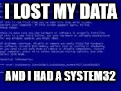 I LOST MY DATA; AND I HAD A SYSTEM32 | image tagged in bsod | made w/ Imgflip meme maker