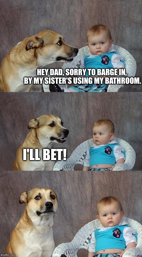 In the morning, son really has to go, but his bathroom is unavailable, and the only other bathroom in the house is dad's. | HEY DAD, SORRY TO BARGE IN, BY MY SISTER'S USING MY BATHROOM. I'LL BET! | image tagged in memes,dad joke dog | made w/ Imgflip meme maker