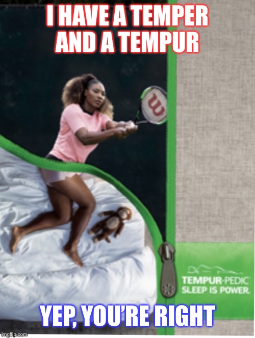 I HAVE A TEMPER AND A TEMPUR YEP, YOU’RE RIGHT | made w/ Imgflip meme maker