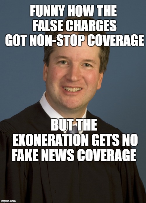 Brett Kavanaugh | FUNNY HOW THE FALSE CHARGES GOT NON-STOP COVERAGE; BUT THE EXONERATION GETS NO FAKE NEWS COVERAGE | image tagged in brett kavanaugh | made w/ Imgflip meme maker