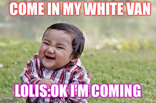 Evil toddler strikes again | COME IN MY WHITE VAN; LOLIS:OK I’M COMING | image tagged in evil toddler | made w/ Imgflip meme maker