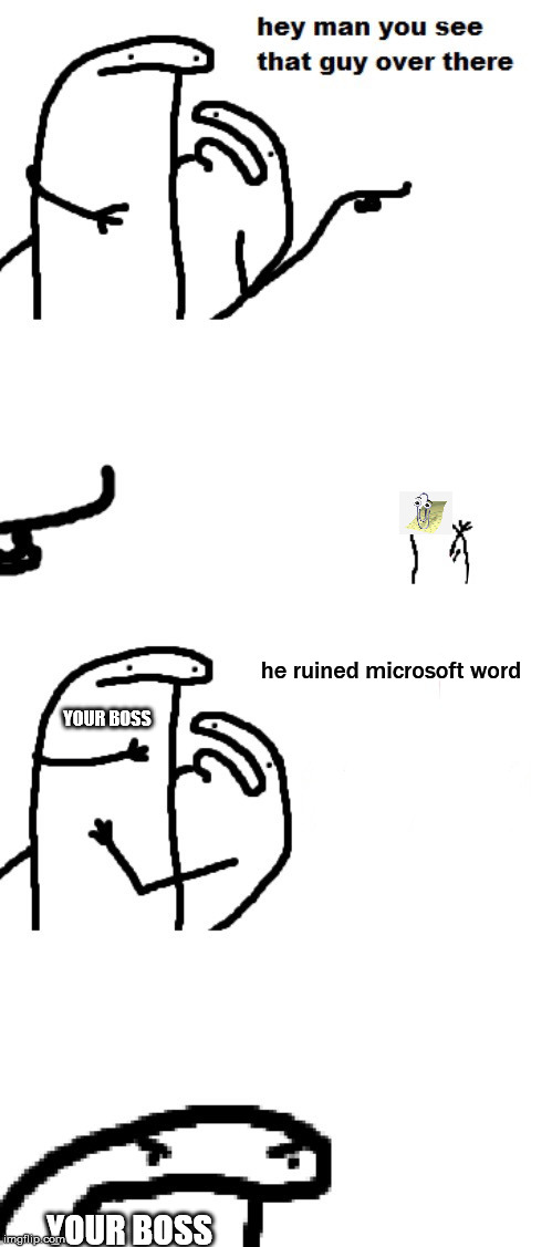 Hey man you see that guy over there | he ruined microsoft word; YOUR BOSS; YOUR BOSS | image tagged in hey man you see that guy over there | made w/ Imgflip meme maker