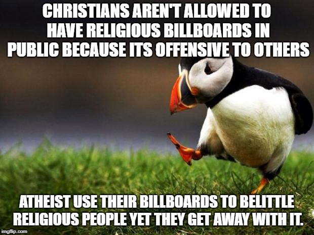 Unpopular Opinion Puffin Meme | CHRISTIANS AREN'T ALLOWED TO HAVE RELIGIOUS BILLBOARDS IN PUBLIC BECAUSE ITS OFFENSIVE TO OTHERS; ATHEIST USE THEIR BILLBOARDS TO BELITTLE RELIGIOUS PEOPLE YET THEY GET AWAY WITH IT. | image tagged in memes,unpopular opinion puffin | made w/ Imgflip meme maker
