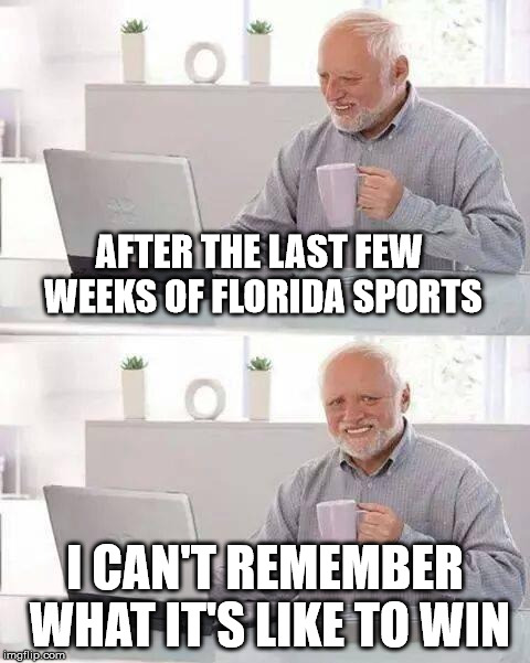 Hide the Pain Harold Meme | AFTER THE LAST FEW WEEKS OF FLORIDA SPORTS; I CAN'T REMEMBER WHAT IT'S LIKE TO WIN | image tagged in memes,hide the pain harold | made w/ Imgflip meme maker