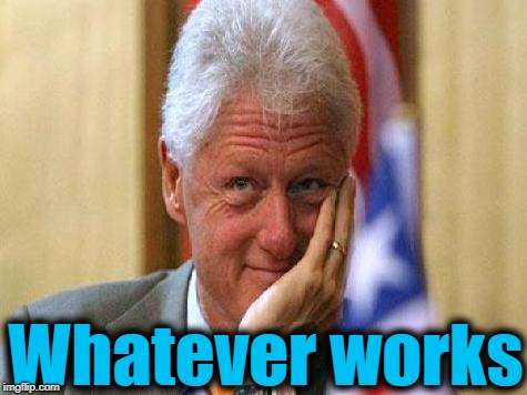 smiling bill clinton | Whatever works | image tagged in smiling bill clinton | made w/ Imgflip meme maker