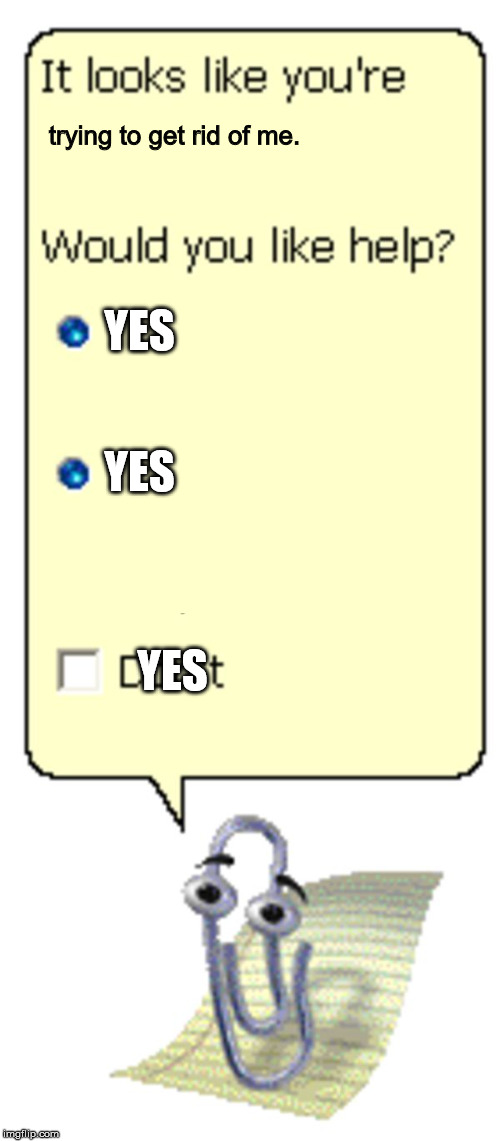 Clippy Help Box | trying to get rid of me. YES; YES; YES | image tagged in clippy help box | made w/ Imgflip meme maker