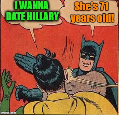Batman Slapping Robin | I WANNA DATE HILLARY; She's 71 years old! | image tagged in memes,batman slapping robin | made w/ Imgflip meme maker