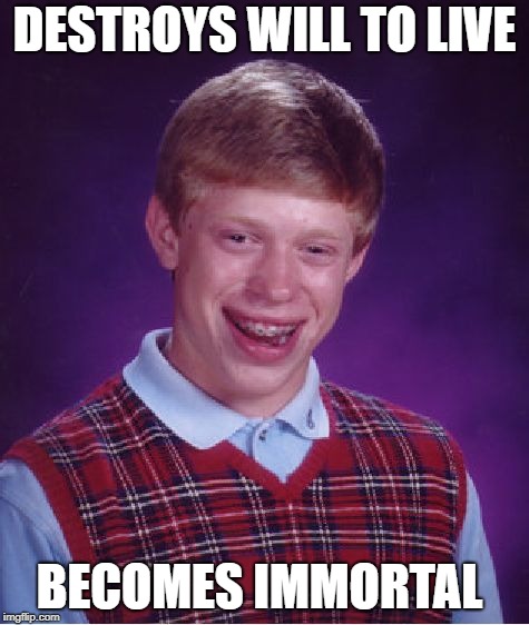 Bad Luck Brian Meme | DESTROYS WILL TO LIVE BECOMES IMMORTAL | image tagged in memes,bad luck brian | made w/ Imgflip meme maker