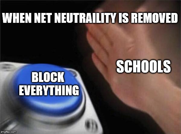 Blank Nut Button | WHEN NET NEUTRAILITY IS REMOVED; SCHOOLS; BLOCK EVERYTHING | image tagged in memes,blank nut button | made w/ Imgflip meme maker