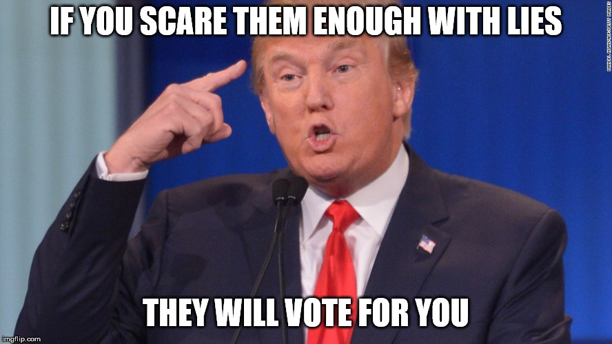 lies |  IF YOU SCARE THEM ENOUGH WITH LIES; THEY WILL VOTE FOR YOU | image tagged in trump lies | made w/ Imgflip meme maker