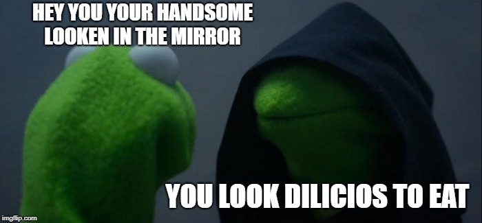 Evil Kermit Meme | HEY YOU YOUR HANDSOME LOOKEN IN THE MIRROR; YOU LOOK DILICIOS TO EAT | image tagged in memes,evil kermit | made w/ Imgflip meme maker
