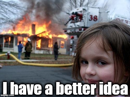 Disaster Girl Meme | I have a better idea | image tagged in memes,disaster girl | made w/ Imgflip meme maker