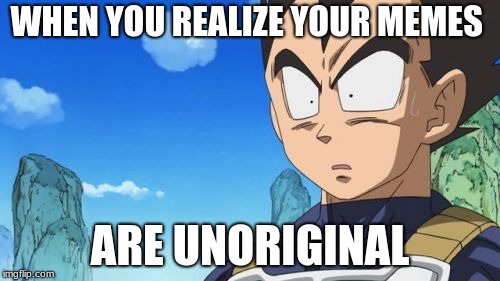 Surprized Vegeta Meme | WHEN YOU REALIZE YOUR MEMES; ARE UNORIGINAL | image tagged in memes,surprized vegeta | made w/ Imgflip meme maker