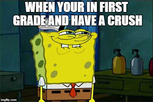 Don't You Squidward Meme | WHEN YOUR IN FIRST GRADE AND HAVE A CRUSH | image tagged in memes,dont you squidward | made w/ Imgflip meme maker