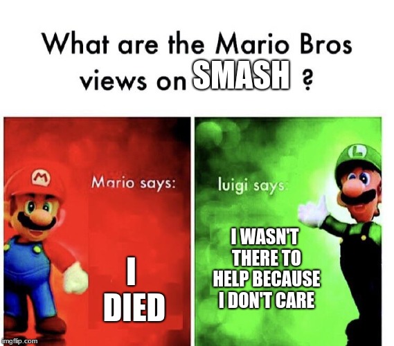 Mario Bros. Views | SMASH; I DIED; I WASN'T THERE TO HELP BECAUSE I DON'T CARE | image tagged in mario bros views | made w/ Imgflip meme maker