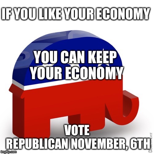 If you like your economy, you can keep your economy | image tagged in republicans,economy,midterm,election,2018 | made w/ Imgflip meme maker