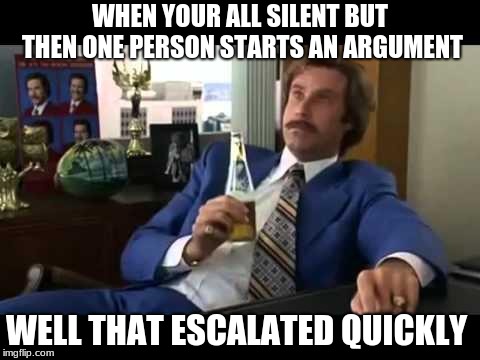 Well That Escalated Quickly Meme | WHEN YOUR ALL SILENT BUT THEN ONE PERSON STARTS AN ARGUMENT; WELL THAT ESCALATED QUICKLY | image tagged in memes,well that escalated quickly | made w/ Imgflip meme maker