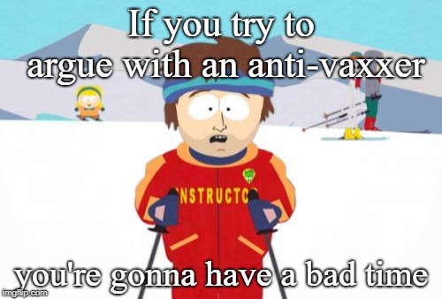 Just got into an argument with one and lost my faith in humanity as well as 10 IQ points. | If you try to argue with an anti-vaxxer; you're gonna have a bad time | image tagged in memes,super cool ski instructor,vaccines,stupid people,internet trolls | made w/ Imgflip meme maker