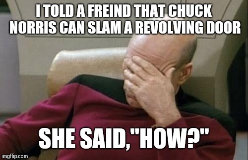 Not everybody gets it | I TOLD A FREIND THAT CHUCK NORRIS CAN SLAM A REVOLVING DOOR; SHE SAID,"HOW?" | image tagged in memes,captain picard facepalm | made w/ Imgflip meme maker