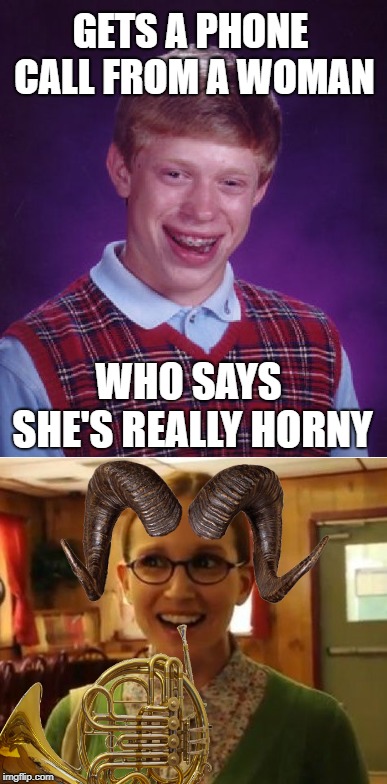 No luck Brian | GETS A PHONE CALL FROM A WOMAN; WHO SAYS SHE'S REALLY HORNY | image tagged in funny memes,bad luck brian,horny,horns,girl | made w/ Imgflip meme maker