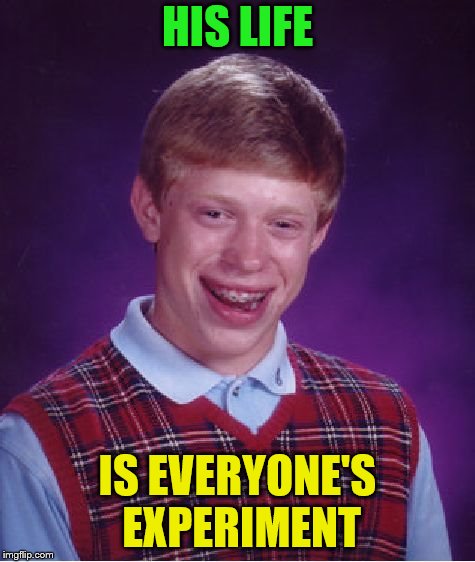 Bad Luck Brian Meme | HIS LIFE IS EVERYONE'S EXPERIMENT | image tagged in memes,bad luck brian | made w/ Imgflip meme maker