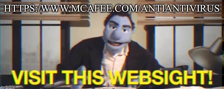 Visit this WebSIGHT | HTTPS:/WWW.MCAFEE.COM/ANTIANTIVIRUS | image tagged in visit this website | made w/ Imgflip meme maker