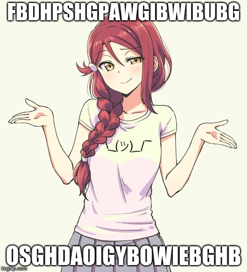 Riko Gives No Fks | FBDHPSHGPAWGIBWIBUBG; OSGHDAOIGYBOWIEBGHB | image tagged in riko gives no fks | made w/ Imgflip meme maker