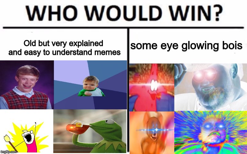 Memes then vs memes now but it's the who would win format | Old but very explained and easy to understand memes; some eye glowing bois | image tagged in memes,who would win,nani,lens flare,yeet | made w/ Imgflip meme maker