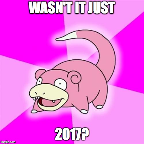 My slowpoke week sub | WASN'T IT JUST; 2017? | image tagged in memes,slowpoke | made w/ Imgflip meme maker