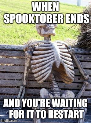 Spooktober is over | WHEN SPOOKTOBER ENDS; AND YOU'RE WAITING FOR IT TO RESTART | image tagged in memes,waiting skeleton,spooktober,spooky scary skeleton,spooky | made w/ Imgflip meme maker