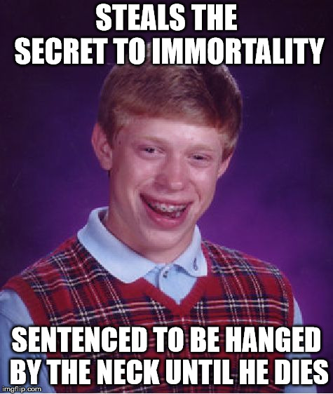 Bad Luck Brian | STEALS THE SECRET TO IMMORTALITY; SENTENCED TO BE HANGED BY THE NECK UNTIL HE DIES | image tagged in memes,bad luck brian | made w/ Imgflip meme maker