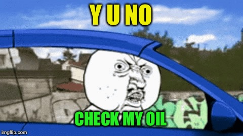 Y U NO CHECK MY OIL | made w/ Imgflip meme maker