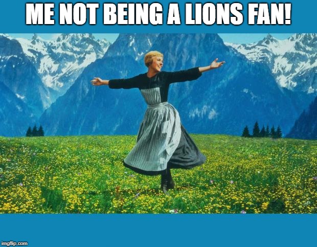 the sound of music happiness | ME NOT BEING A LIONS FAN! | image tagged in the sound of music happiness | made w/ Imgflip meme maker