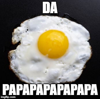 Le HowToBasic | DA; PAPAPAPAPAPAPA | image tagged in eggs | made w/ Imgflip meme maker