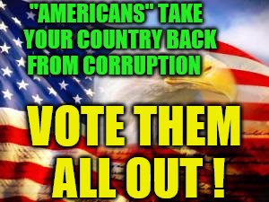 American Flag | "AMERICANS" TAKE            YOUR COUNTRY BACK               FROM CORRUPTION; VOTE THEM ALL OUT ! | image tagged in american flag | made w/ Imgflip meme maker