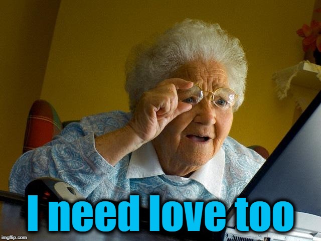 Grandma Finds The Internet Meme | I need love too | image tagged in memes,grandma finds the internet | made w/ Imgflip meme maker