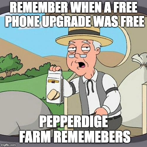 Pepperidge Farm Remembers Meme | REMEMBER WHEN A FREE PHONE UPGRADE WAS FREE; PEPPERDIGE FARM REMEMEBERS | image tagged in memes,pepperidge farm remembers,AdviceAnimals | made w/ Imgflip meme maker