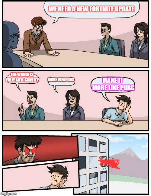 Boardroom Meeting Suggestion Meme | WE NEED A NEW FORTNITE UPDATE; THE WORLD IS FULLY ANTI-GRAVITY; MORE WEAPONS; MAKE IT MORE LIKE PUBG | image tagged in memes,boardroom meeting suggestion,scumbag | made w/ Imgflip meme maker