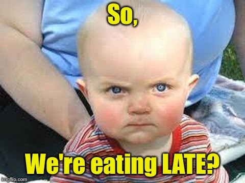 The look says it all. | So, We're eating LATE? | image tagged in angry baby,hungry,memes,funny | made w/ Imgflip meme maker