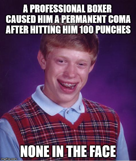 Bad Luck Brian Meme | A PROFESSIONAL BOXER CAUSED HIM A PERMANENT COMA AFTER HITTING HIM 100 PUNCHES; NONE IN THE FACE | image tagged in memes,bad luck brian | made w/ Imgflip meme maker