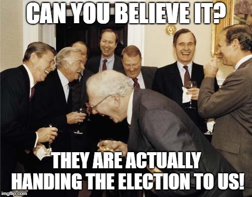 Republicans laughing | CAN YOU BELIEVE IT? THEY ARE ACTUALLY HANDING THE ELECTION TO US! | image tagged in republicans laughing | made w/ Imgflip meme maker