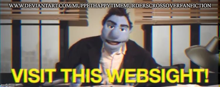 Visit this WebSIGHT | WWW.DEVIANTART.COM/MUPPETHAPPYTIMEMURDERSCROSSOVERFANFICTION | image tagged in visit this website | made w/ Imgflip meme maker