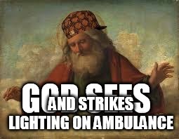 god | GOD SEES AND STRIKES LIGHTING ON AMBULANCE | image tagged in god,scumbag | made w/ Imgflip meme maker