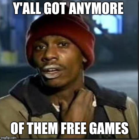 crack | Y'ALL GOT ANYMORE; OF THEM FREE GAMES | image tagged in crack | made w/ Imgflip meme maker