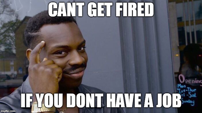 Roll Safe Think About It Meme | CANT GET FIRED; IF YOU DONT HAVE A JOB | image tagged in memes,roll safe think about it | made w/ Imgflip meme maker