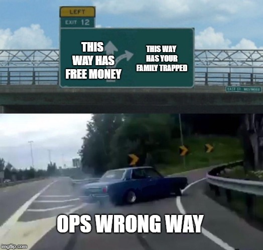 Left Exit 12 Off Ramp | THIS WAY HAS YOUR FAMILY TRAPPED; THIS WAY HAS FREE MONEY; OPS WRONG WAY | image tagged in memes,left exit 12 off ramp | made w/ Imgflip meme maker