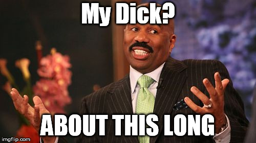 My Dick? ABOUT THIS LONG | image tagged in memes,steve harvey | made w/ Imgflip meme maker
