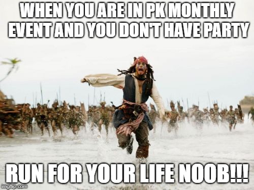 Jack Sparrow Being Chased Meme | WHEN YOU ARE IN PK MONTHLY EVENT AND YOU DON'T HAVE PARTY; RUN FOR YOUR LIFE NOOB!!! | image tagged in memes,jack sparrow being chased | made w/ Imgflip meme maker