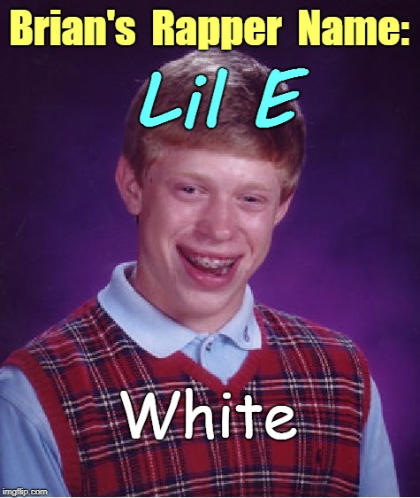 Brian's Rapper Name | Brian's  Rapper  Name:; E; Lil; White | image tagged in memes,bad luck brian,rappers,funny memes,fun | made w/ Imgflip meme maker